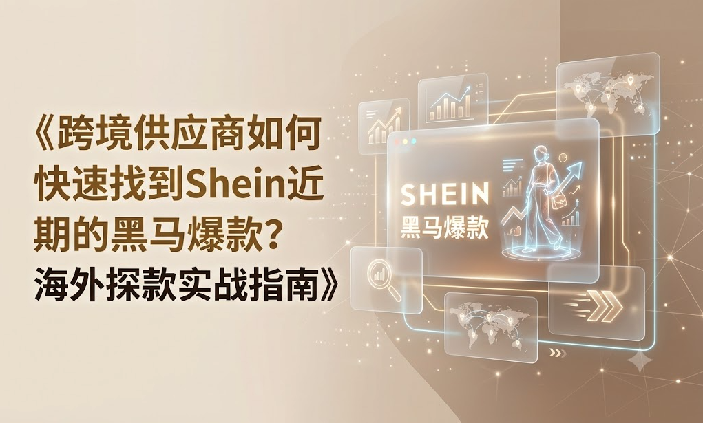 跨境供应商如何快速找到Shein近期的黑马爆款？海外探款实战指南