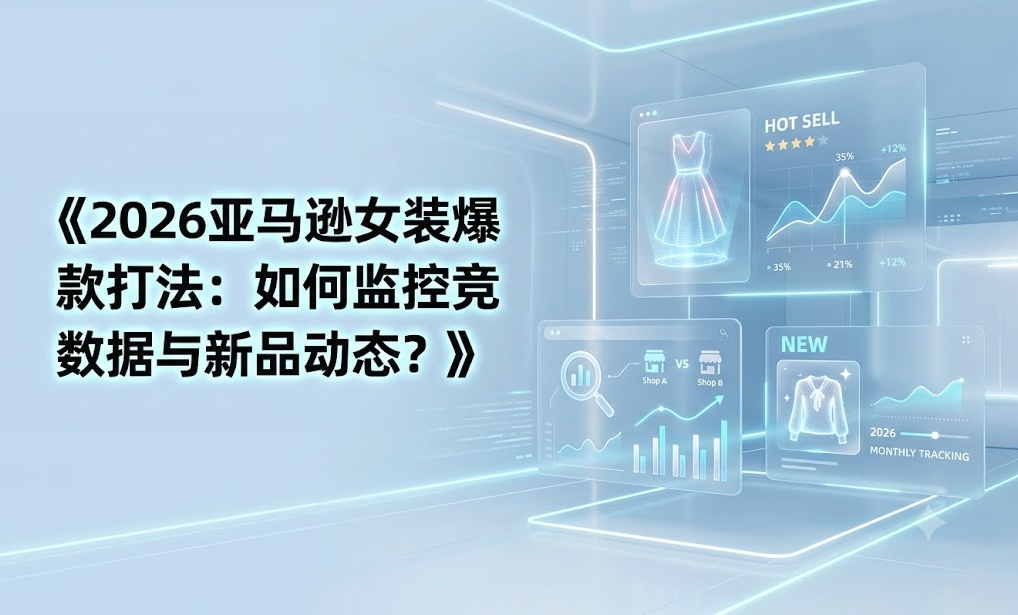 2026亚马逊女装爆款打法：如何监控竞店数据与新品动态？