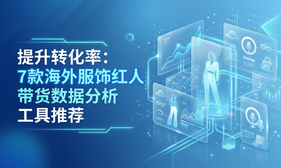 提升转化率：7款海外服饰红人带货数据分析工具推荐