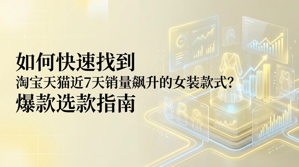 如何快速找到淘宝天猫近7天销量飙升的女装款式？爆款选款指南