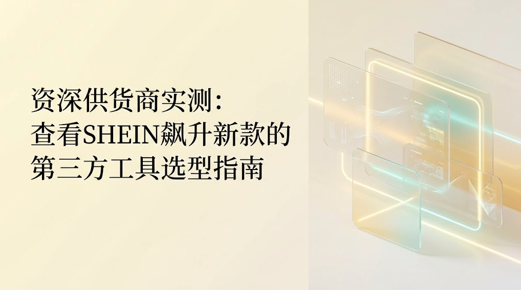 资深供货商实测：查看SHEIN飙升新款的第三方工具选型指南