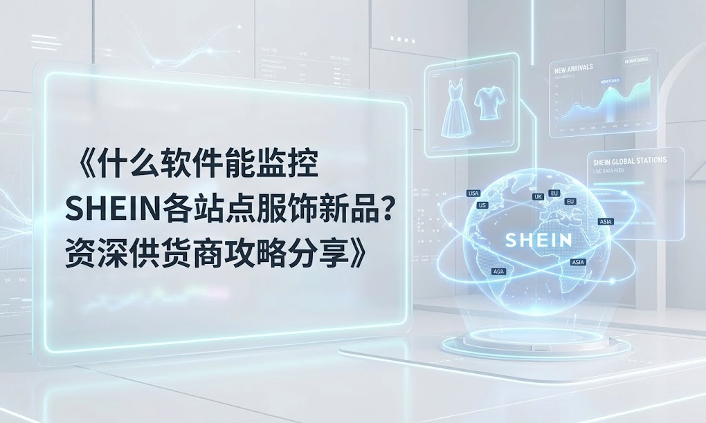 什么软件能监控SHEIN各站点服饰新品？资深供货商攻略分享