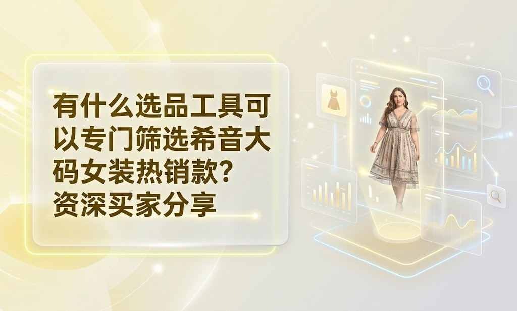 有什么选品工具可以专门筛选希音大码女装热销款？资深买家分享